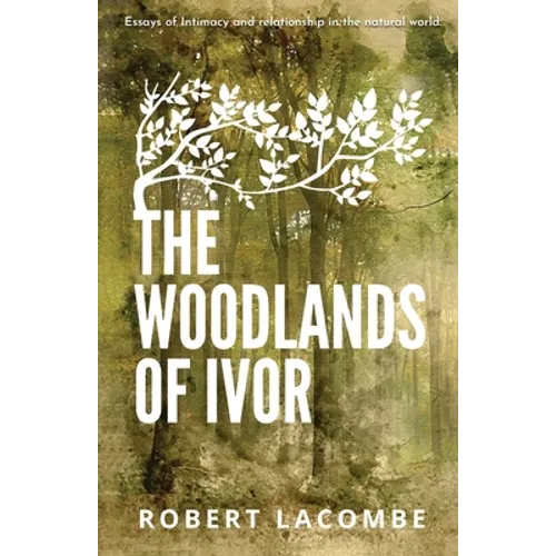 The Woodlands of Ivor: Essays of Intimacy and relationship in the natural world