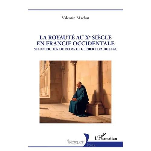La royauté au Xe siècle en Francie occidentale: Selon Richer de Reims et Gerbert d'Aurillac