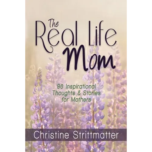The Real Life Mom: 96 Inspirational Thoughts and Stories for Mothers