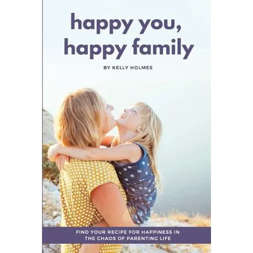 Happy You, Happy Family: Find Your Recipe for Happiness in the Chaos of Parenting Life