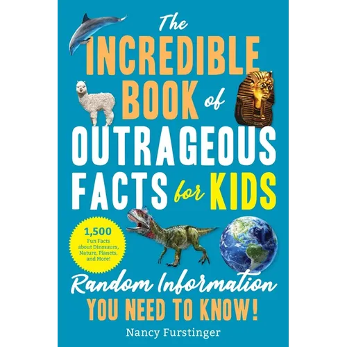 The Incredible Book of Outrageous Facts for Kids: Random Information You Need to Know!