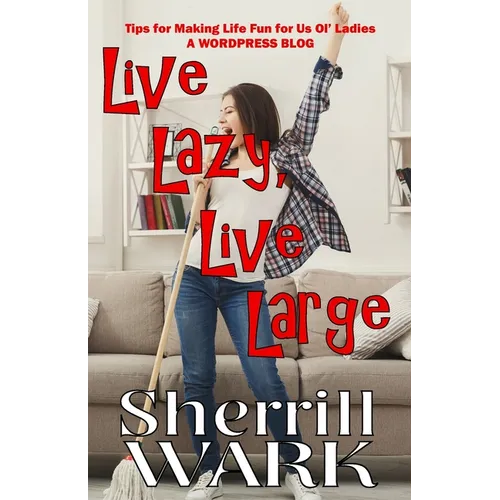 Live Lazy Live Large: Tips for Making Life Fun for Us Ol' Ladies