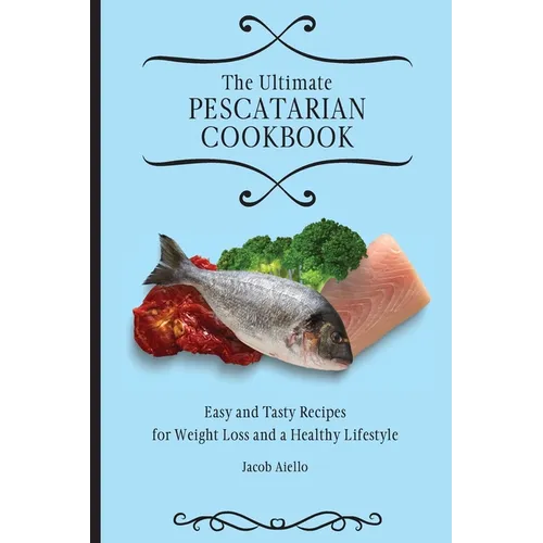 The Ultimate Pescatarian Cookbook: Easy and Tasty Recipes for Weight Loss and a Healthy Lifestyle