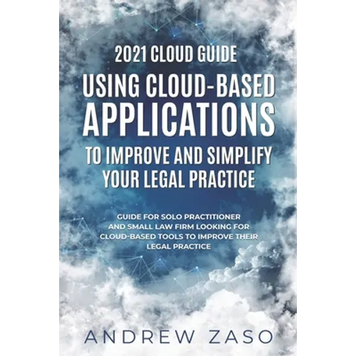 2021 Cloud Guide - Using Cloud-Based Applications to Improve and Simplify Your Legal Practice