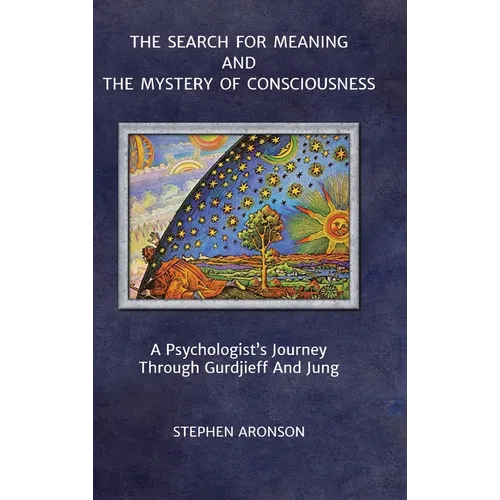 The Search For Meaning and The Mystery of Consciousness: A Psychologist's Journey Through Gurdjieff and Jung