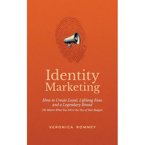 Identity Marketing: How to Create Loyal, Lifelong Fans and a Legendary Brand (No Matter What You Sell or the Size of Your Budget)