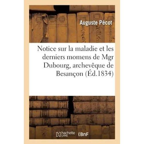 Notice Sur La Maladie Et Les Derniers Momens de Mgr Dubourg, Archevêque de Besançon:: Lue À La Séance Publique de l'Académie Des Sciences, Belles-Lett