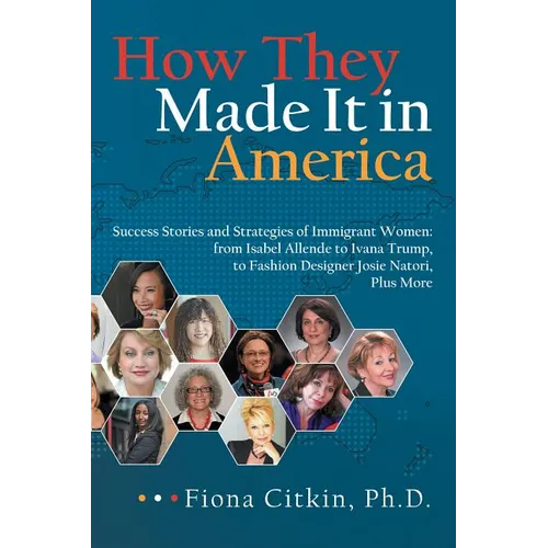 How They Made It in America: Success Stories and Strategies of Immigrant Women: from Isabel Allende to Ivana Trump, to Fashion Designer Josie Nator