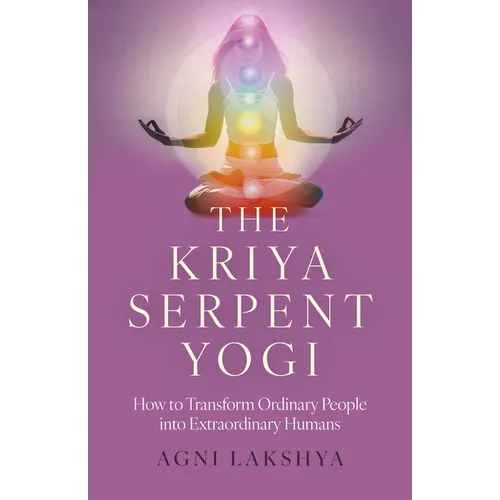 The Kriya Serpent Yogi: How to Transform Ordinary People Into Extraordinary Humans