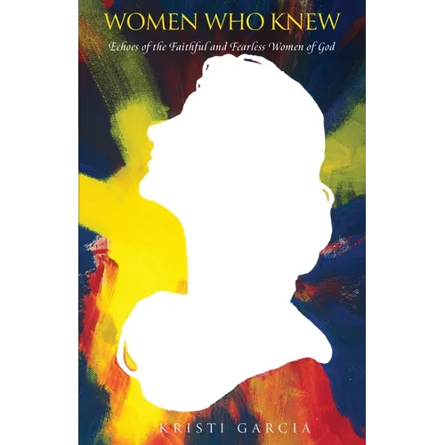 Women Who Knew: Echoes of the faithful and fearless women of God