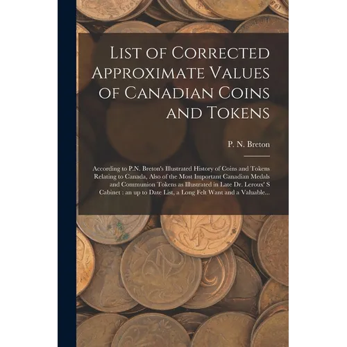 List of Corrected Approximate Values of Canadian Coins and Tokens [microform]: According to P.N. Breton's Illustrated History of Coins and Tokens Rela - Paperback