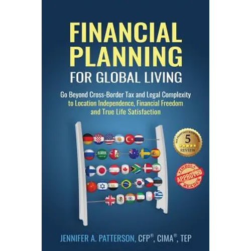 Financial Planning for Global Living: Go Beyond Cross-Border Tax and Legal Complexity to Location Independence, Financial Freedom and True Life Satisf