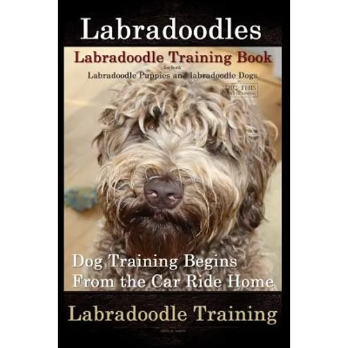 Labradoodles, Labradoodle Training Book for Both Labradoodle Dogs & Labradoodle Puppies By D!G THIS Dog Training: Dog Training Begins From the Car Rid