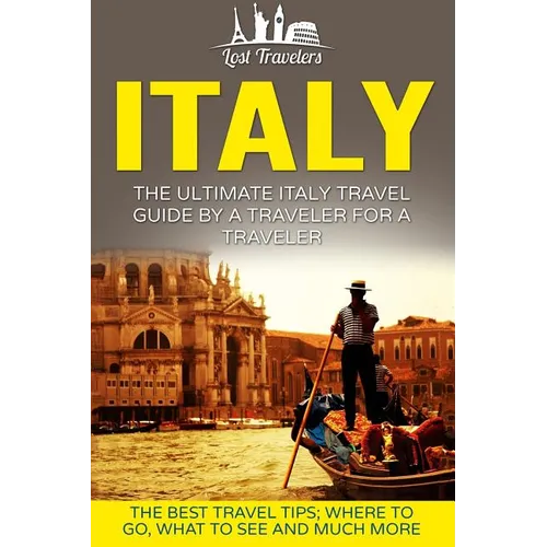 Italy: The Ultimate Italy Travel Guide By A Traveler For A Traveler: The Best Travel Tips; Where To Go, What To See And Much More