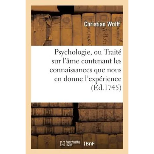 Psychologie, Ou Traité Sur l'Âme Contenant Les Connaissances Que Nous En Donne l'Expérience