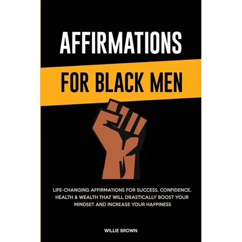 Affirmations for Black Men: Life-Changing Affirmations for Success, Confidence, Health & Wealth That Will Drastically Boost Your Mindset and Increase