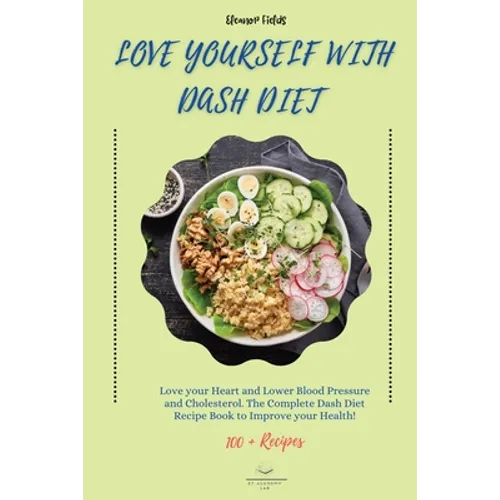 Love Yourself with DASH Diet: Love your Heart and Lower Blood Pressure and Cholesterol. The Complete Dash Diet Recipe Book to Improve your Health!