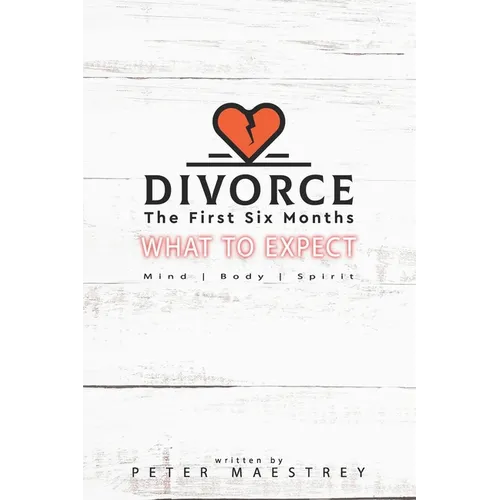 Divorce the First Six Months: What to Expect: Mind, Body, and Spirit