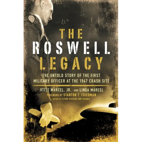 The Roswell Legacy: The Untold Story of the First Military Officer at the 1947 Crash Site