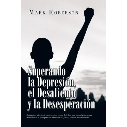 Superando La Depresión, El Desaliento Y La Desesperación: ¡Caminando a Través De Un Proceso De Avance De 7 Días Para Vencer La Depresión, El Desalient