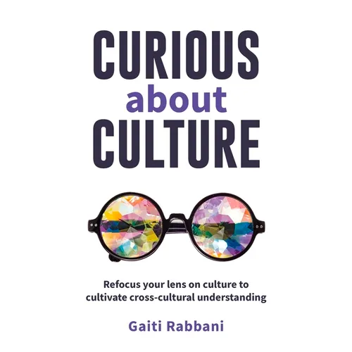 Curious about Culture: Refocus Your Lens on Culture to Cultivate Cross Cultural Understanding