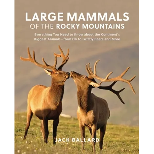Large Mammals of the Rocky Mountains: Everything You Need to Know about the Continent's Biggest Animals--From Elk to Grizzly Bears and More