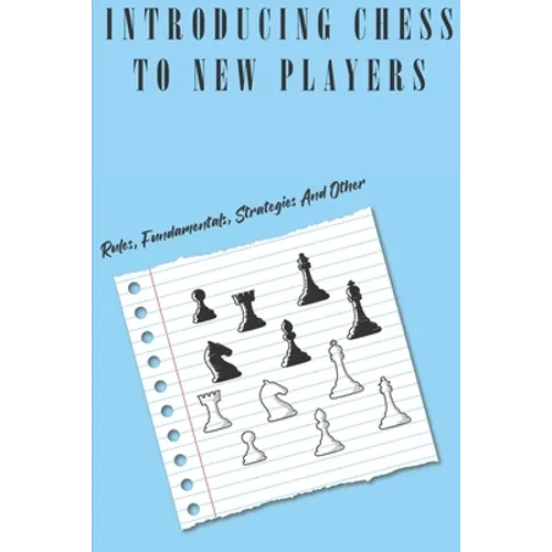 Introducing Chess To New Players: Rules, Fundamentals, Strategies And Other: Chess Rules For Beginners
