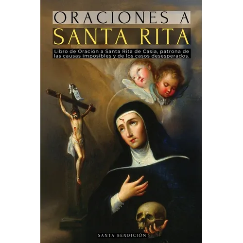 Oraciones a Santa Rita: Libro de Oración a Santa Rita de Casia - La Santa de Lo Imposible, Abogada de Los Casos Difíciles Y Desesperados, Patrona de L