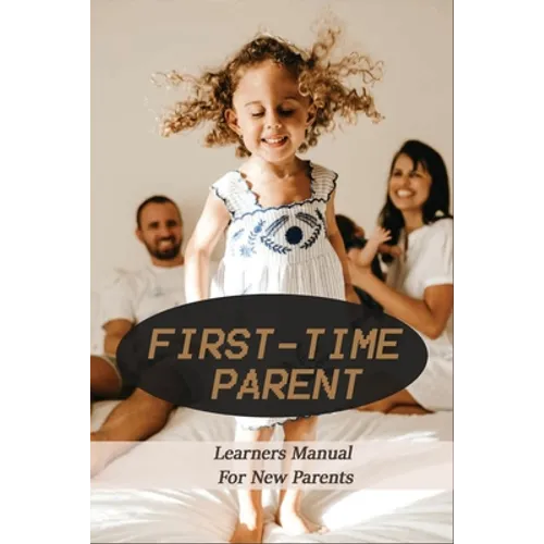 First-Time Parent: Learners Manual For New Parents: Baby Care Tips For New Moms