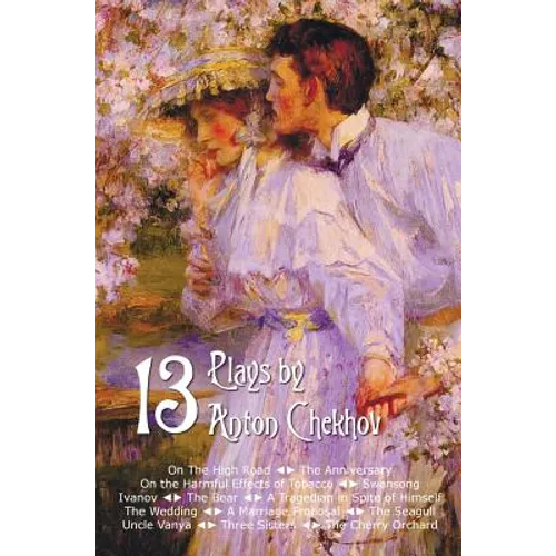Thirteen Plays by Anton Chekhov, Includes on the High Road, the Anniversary, on the Harmful Effects of Tobacco, Swansong, Ivanov, the Bear, a Tragedia