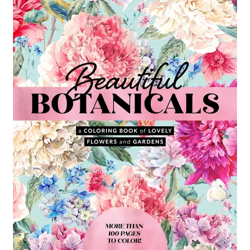 Beautiful Botanicals: A Coloring Book of Lovely Flowers and Gardens - More Than 100 Pages to Color!