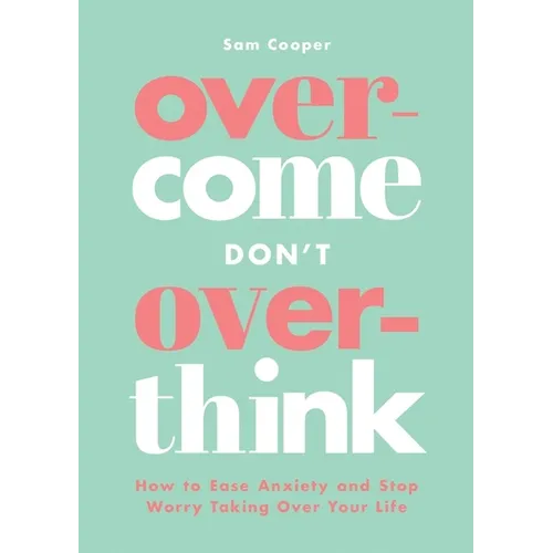Overcome Don't Overthink: How to Ease Anxiety and Stop Worry Taking Over Your Life