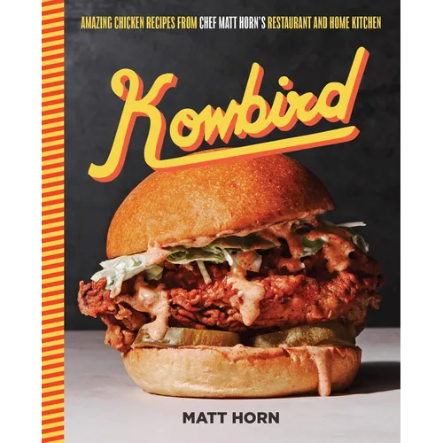 Kowbird: Amazing Chicken Recipes from Chef Matt Horn's Restaurant and Home Kitchen