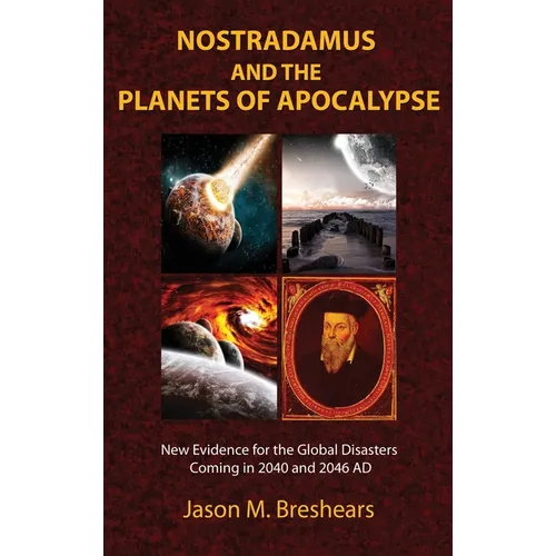 Nostradamus and the Planets of Apocalypse: New Evidence for the Global Disasters Coming in 2040 and 2046 AD