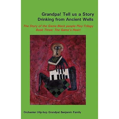 Grandpa! Tell Us a Story Drinking from Ancient Wells the Story of the Game Black People Play/Trilogy Book Three: The Game's Heart