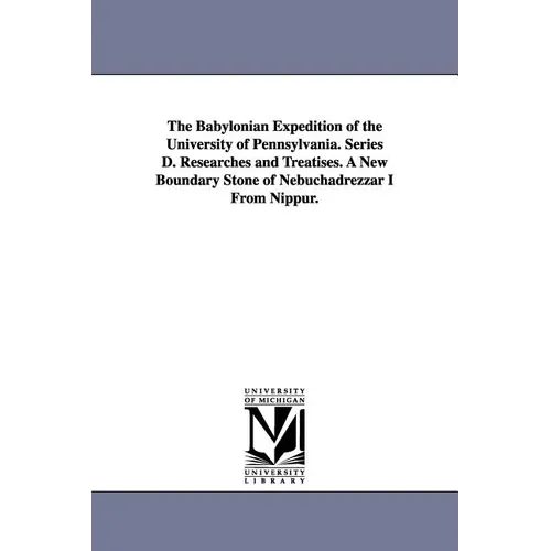 The Babylonian Expedition of the University of Pennsylvania. Series D. Researches and Treatises. a New Boundary Stone of Nebuchadrezzar I from Nippur.