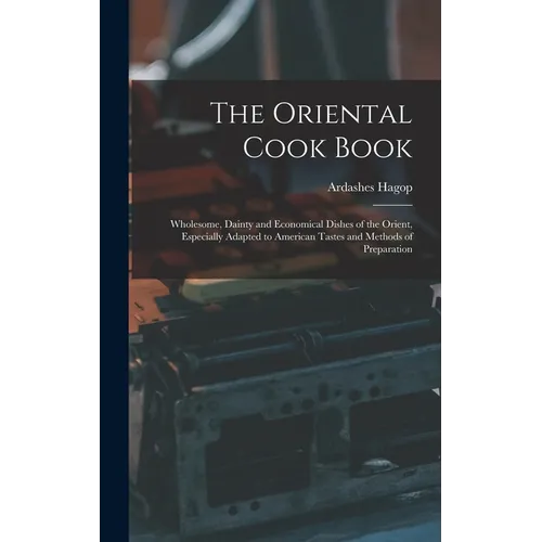 The Oriental Cook Book; Wholesome, Dainty and Economical Dishes of the Orient, Especially Adapted to American Tastes and Methods of Preparation