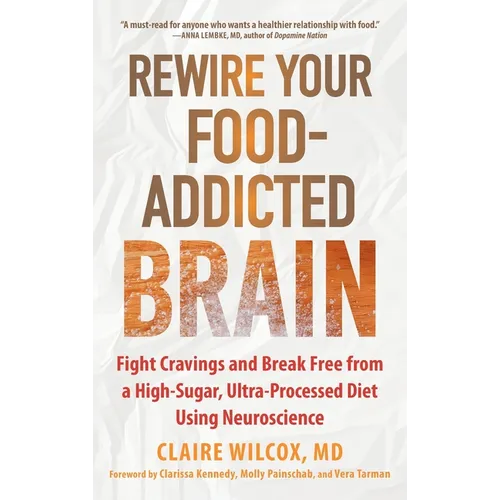 Rewire Your Food-Addicted Brain: Fight Cravings and Break Free from a High-Sugar, Ultra-Processed Diet Using Neuroscience
