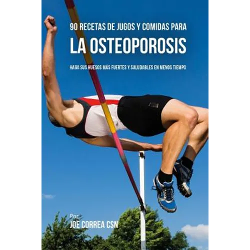 90 Recetas de Jugos Y Comidas Para La Osteoporosis: Haga Sus Huesos Más Fuertes Y Saludables En Menos Tiempo