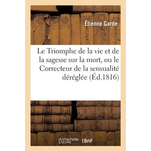 Le Triomphe de la Vie Et de la Sagesse Sur La Mort, Ou Le Correcteur de la Sensualité Déréglée