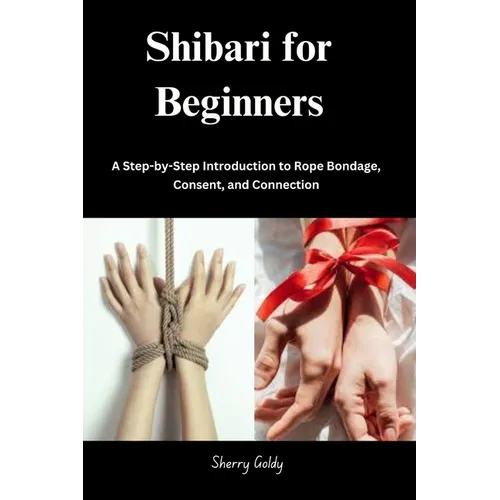 Shibari for Beginners: A Step-by-Step Introduction to Rope Bondage, Consent, and Connection