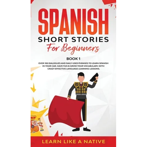 Spanish Short Stories for Beginners Book 1: Over 100 Dialogues and Daily Used Phrases to Learn Spanish in Your Car. Have Fun & Grow Your Vocabulary, w