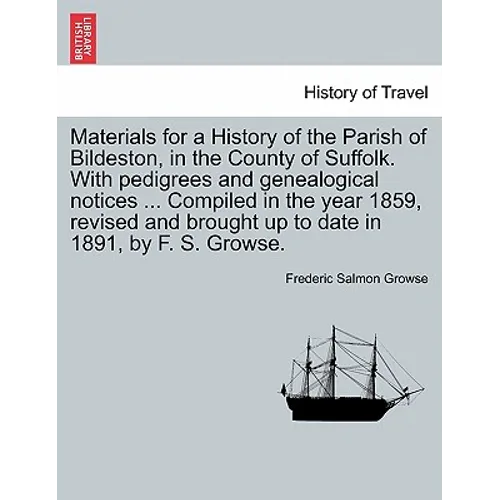 Materials for a History of the Parish of Bildeston, in the County of Suffolk. with Pedigrees and Genealogical Notices ... Compiled in the Year 1859, R