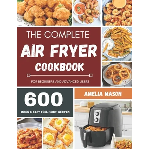 The Complete Air Fryer Recipes Cookbook: 600 Budget & Family Healthy Air Fryer Meals Cookbook for Beginners & Advanced Users