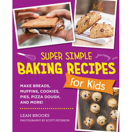 Super Simple Baking Recipes for Kids: Make Breads, Muffins, Cookies, Pies, Pizza Dough, and More!