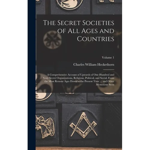 The Secret Societies of all Ages and Countries: A Comprehensive Account of Upwards of one Hundred and Sixty Secret Organizations, Religious, Political