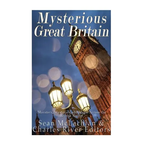 Mysterious Great Britain: Monsters, Mysteries, and Magic Across the British Nation