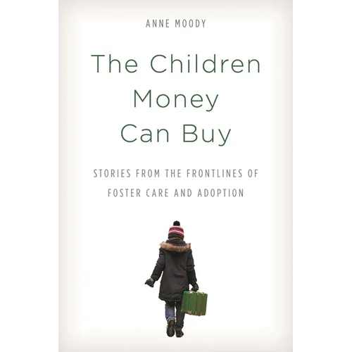 The Children Money Can Buy: Stories from the Frontlines of Foster Care and Adoption