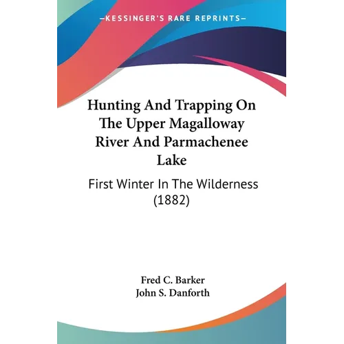 Hunting And Trapping On The Upper Magalloway River And Parmachenee Lake: First Winter In The Wilderness (1882)