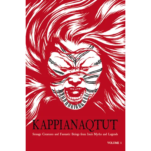 Kappianaqtut: Strange Creatures and Fantastic Beings from Inuit Myths and Legends, Second Edition